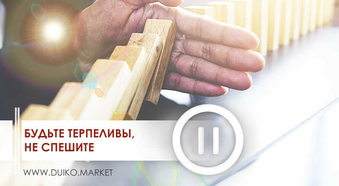 Будьте терпеливы, не спешите